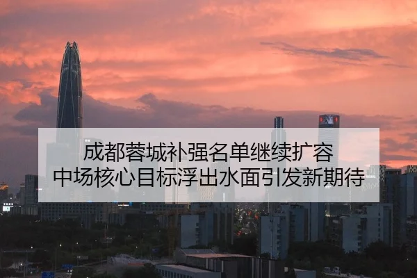 成都蓉城补强名单继续扩容 中场核心目标浮出水面引发新期待