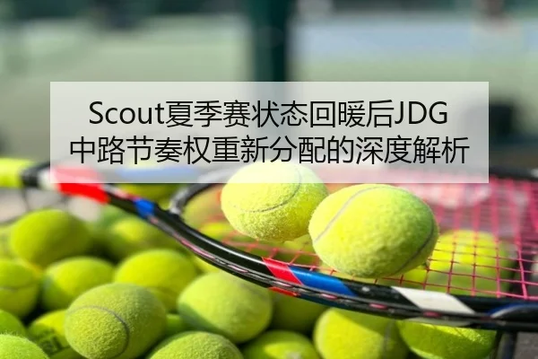 Scout夏季赛状态回暖后JDG中路节奏权重新分配的深度解析